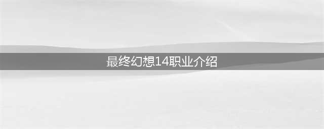 最终幻想14职业介绍 职业对比详细分析