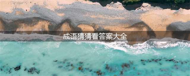 微信《成语猜猜看》全部关卡答案 1000题全部图解大全(成语猜猜看答案大全)