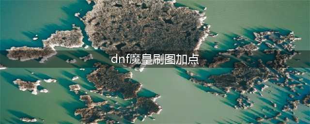 《DNF》100级魔皇怎么加点 100级魔皇加点攻略(dnf魔皇刷图加点)