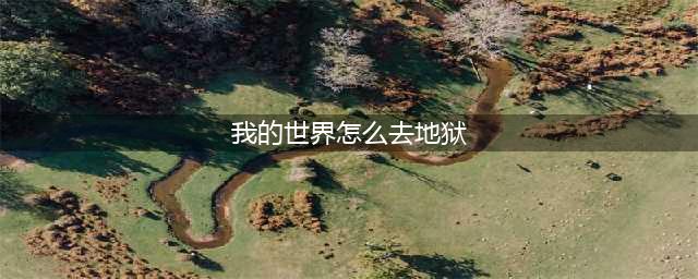 我的世界手机版怎么去地狱，我的世界手机地狱攻略(我的世界怎么去地狱)