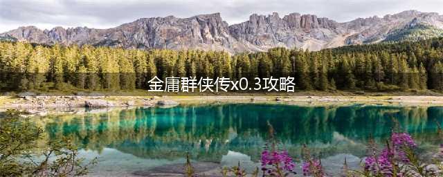 《金庸群侠传x》最全完整攻略 最新版攻略分享