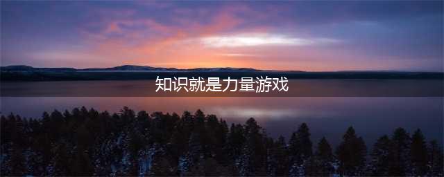 知识就是力量游戏攻略大全 知识就是力量全关卡攻略答案汇总(知识就是力量游戏)