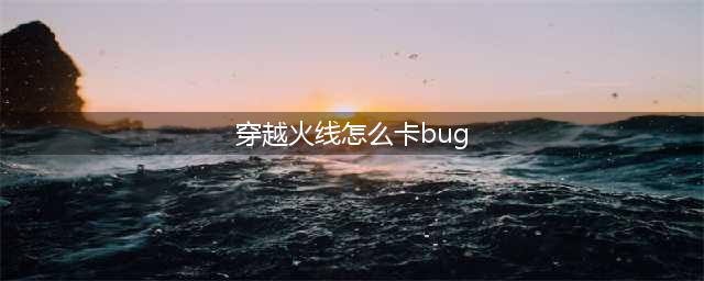 CF老城区BUG怎么卡 老城区卡BUG技巧介绍大全(穿越火线怎么卡bug)