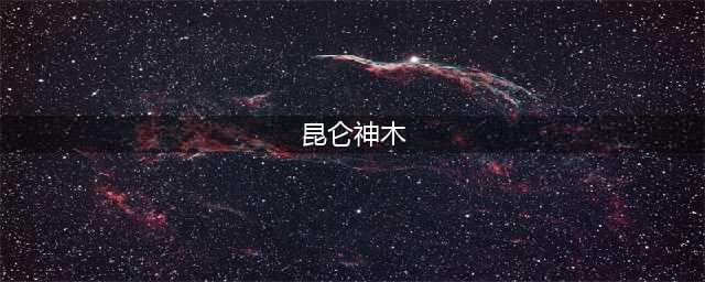 鬼谷八荒昆仑神木怎么获得 鬼谷八荒昆仑神木在哪