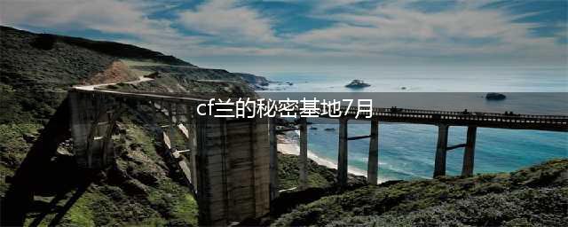 CF兰的秘密基地7月活动网址，CF兰的秘密基地7月官方活动大全(cf兰的秘密基地7月)