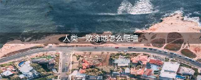 人类一败涂地怎么爬墙 爬墙技巧分享(人类一败涂地怎么爬墙)