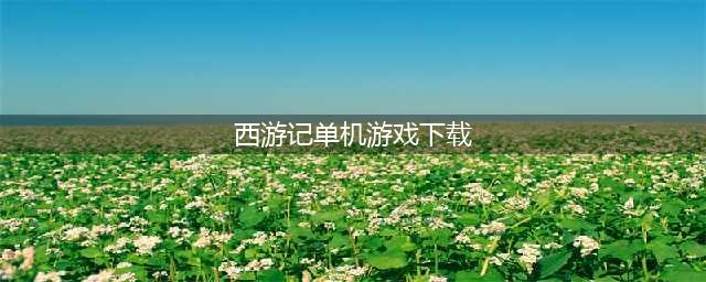 西游记游戏下载单机版 2022西游记游戏大全下载(西游记单机游戏下载)