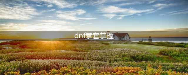 《dnf》幻光绽放拳套属性怎么样 幻光绽放拳套获得方法