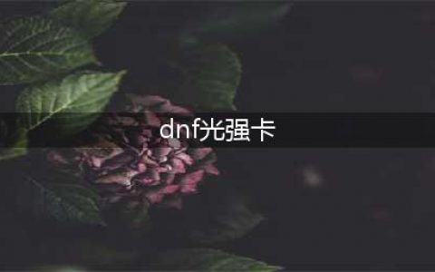 《dnf》光强20的卡片有哪些 光强20的卡片一览(dnf光强卡)