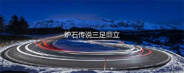 《炉石传说》最新三足鼎立获胜卡组推荐 2021三足鼎立卡组搭配攻略(炉石传说三足鼎立)
