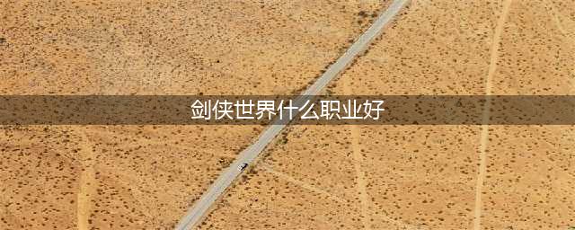 《剑侠世界》新手怎么选职业好 新手职业选择分享(剑侠世界什么职业好)