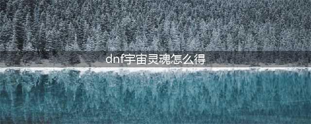 《dnf》宇宙灵魂获取方法分享