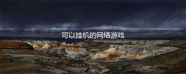 挂机网络游戏排行榜前十推荐2021 放置挂机类的游戏有哪些(可以挂机的网络游戏)