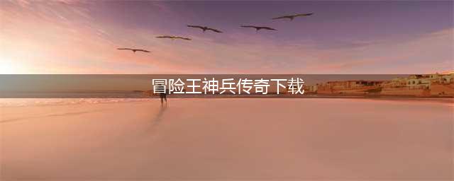 冒险王神兵传奇手机版下载安装2022 冒险王神兵传奇手机版官网地址(冒险王神兵传奇下载)