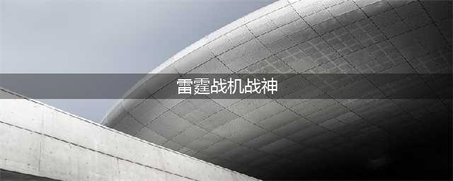 雷霆战机雷霆战神图鉴属性技能获得途径一览(雷霆战机战神)