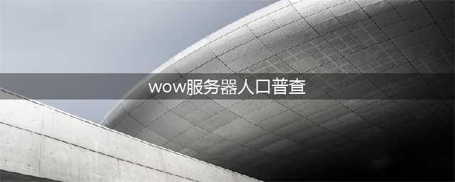 《魔兽世界怀旧服》人口普查表 5月7日全服人口普查数一览(wow服务器人口普查)