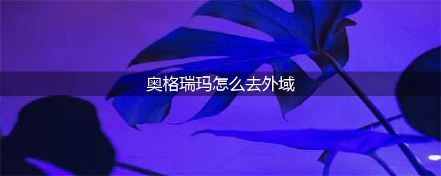《魔兽世界》奥格瑞玛怎么去外域 魔兽世界奥格瑞玛去外域方法