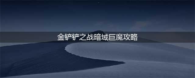 金铲铲之战暗域巨魔攻略 暗域巨魔通关技巧分享