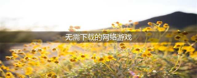 无网游戏大全排行榜前十名2022 几款无需网络也能玩的游戏下载推荐(无需下载的网络游戏)