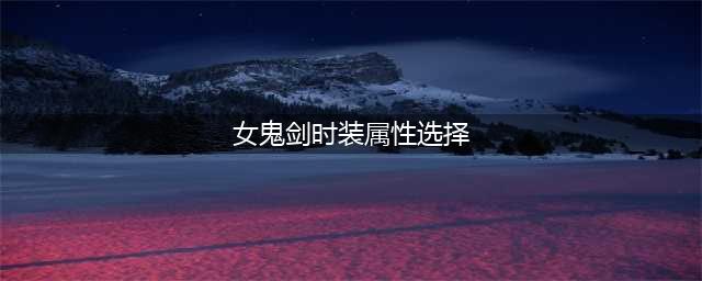 《dnf》剑魔时装属性选择推荐攻略