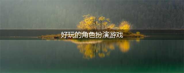 2022十大角色扮演网络游戏 好玩的RPG游戏推荐(好玩的角色扮演游戏)