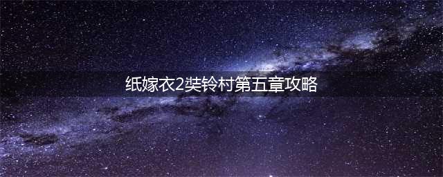 纸嫁衣2奘铃村第五章全流程图文攻略