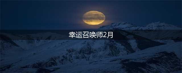 《LOL》2月幸运召唤师地址 2021年2月幸运召唤师入口(幸运召唤师2月)