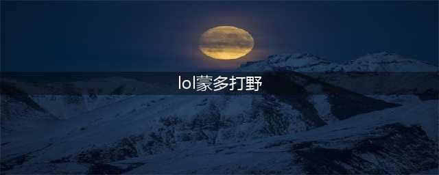 英雄联盟手游蒙多怎么打野-英雄联盟手游蒙多打野攻略(lol蒙多打野)
