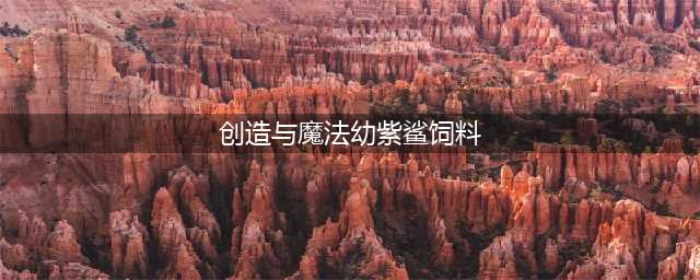 《创造与魔法》幼紫鲨保底饲料配方