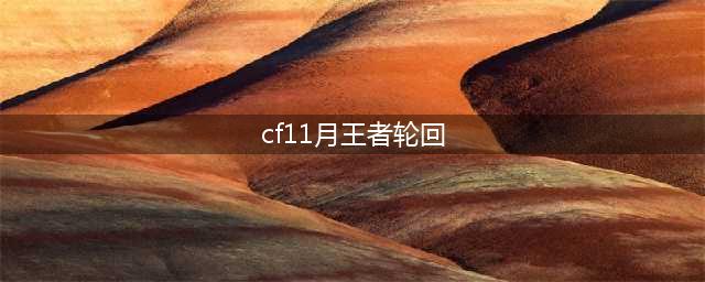 cf11月王者轮回活动官网地址 cf11月王者轮回需要多少钥匙(cf11月王者轮回)