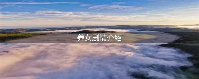 《三国志13威力加强版》触发介绍养女剧情方法解析(养女剧情介绍)