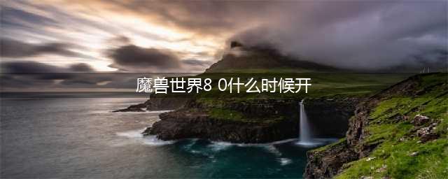 《魔兽世界》8.15版本开放时间介绍 8.15版本什么时候开放(魔兽世界8 0什么时候开)