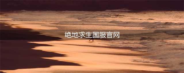 《绝地求生》国服官网突然打不开怎么回事 吃鸡国服最新上线时间曝光(绝地求生国服官网)