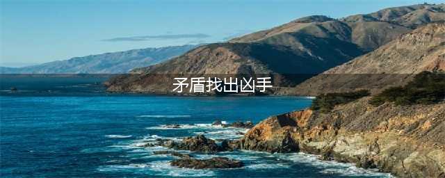 矛盾找出凶手流程攻略 完整通关流程讲解(矛盾找出凶手)