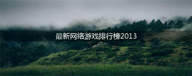 好玩的网游排行榜2021 好玩的网络游戏排行榜前十名(最新网络游戏排行榜2013)