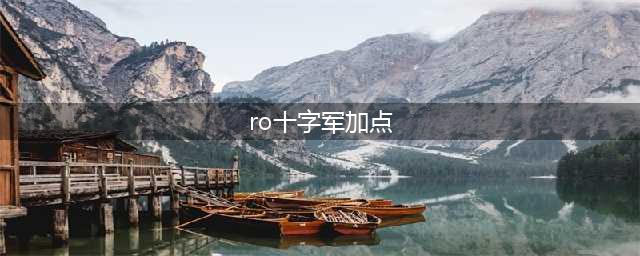 仙境传说RO手游十字军怎么加点 十字军加点攻略(ro十字军加点)