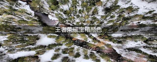 《王者荣耀》宝箱颜色选择建议 宝箱颜色选择图文教程