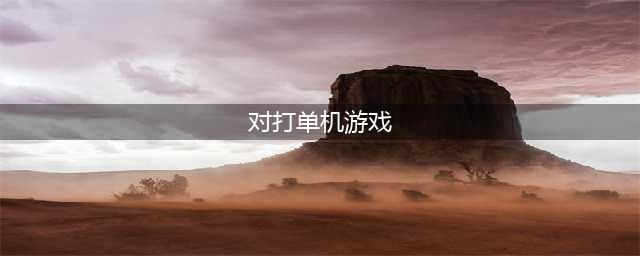 2021十款经典单机格斗游戏推荐 好玩的十款经典单机格斗游戏(对打单机游戏)