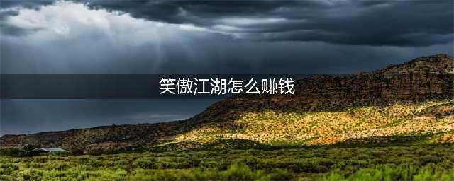 《笑傲江湖OL》老玩家怎么赚钱 赚钱攻略(笑傲江湖怎么赚钱)
