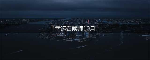 《LOL》2020幸运召唤师10月活动地址 2020年10月幸运召唤师活动入口(幸运召唤师10月)