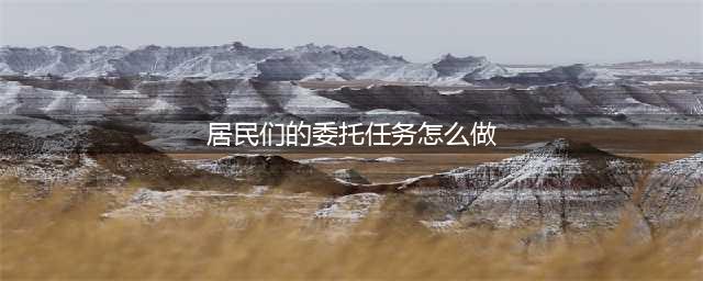 《明日之后》居民委托任务怎么过 居民委托任务完成攻略(居民们的委托任务怎么做)