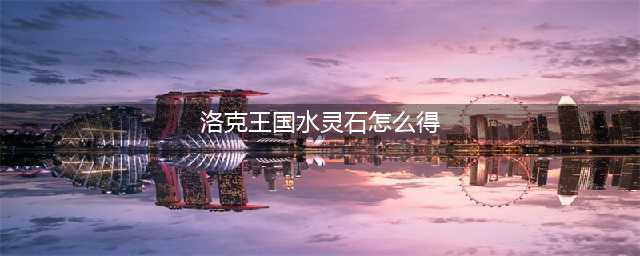 《洛克王国》水灵石如何获取(洛克王国水灵石怎么得)