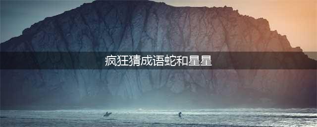《疯狂猜成语》一条蛇和一串星星答案是什么(疯狂猜成语蛇和星星)