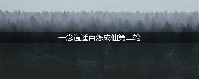 《一念逍遥》百炼成仙第二轮药方汇总(一念逍遥百炼成仙第二轮)