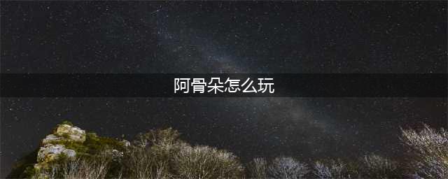 《王者荣耀》阿古朵怎么玩 阿古朵玩法技巧分享(阿骨朵怎么玩)