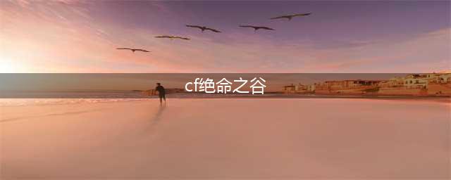 穿越火线手游绝命之谷怎么过 cf手游绝命之谷通关攻略
