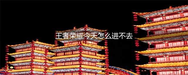 王者荣耀国际服进不去怎么办 解决办法介绍(王者荣耀今天怎么进不去)
