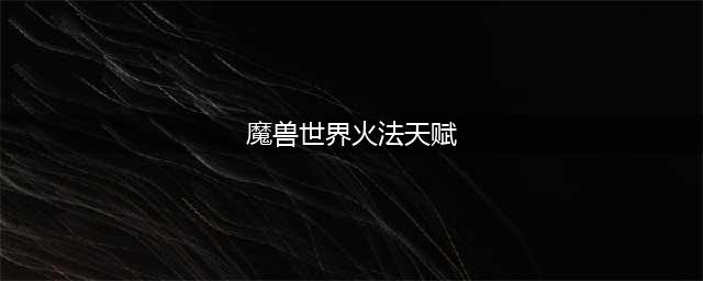 魔兽攻略怀旧服火法天赋分享 火法farm天赋选择