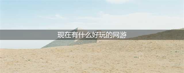 好玩的网游排行榜2021前十名 有趣的网络游戏大全(现在有什么好玩的网游)