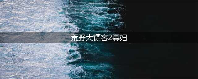 《荒野大镖客2》寡妇隐藏剧情